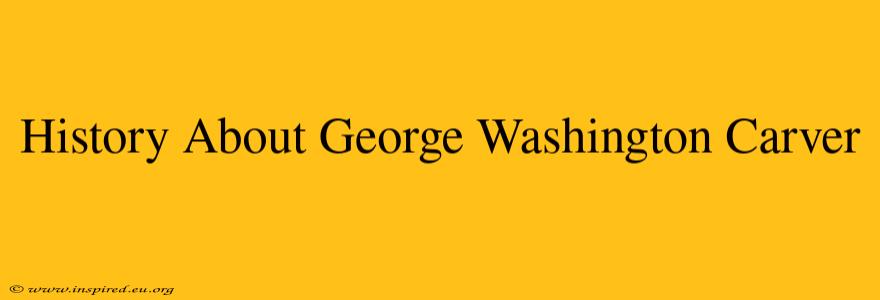 History About George Washington Carver