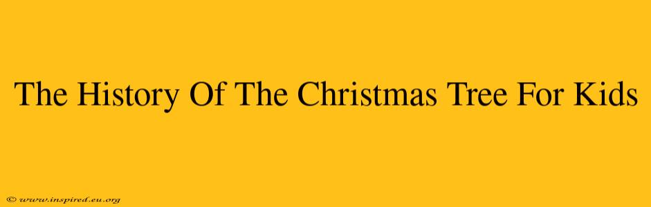 The History Of The Christmas Tree For Kids