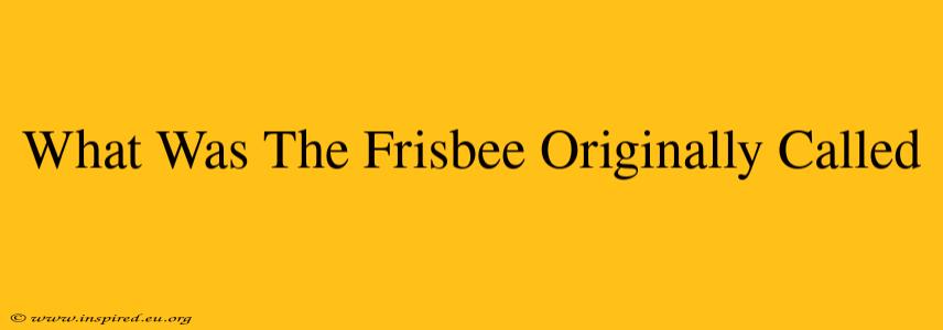 What Was The Frisbee Originally Called