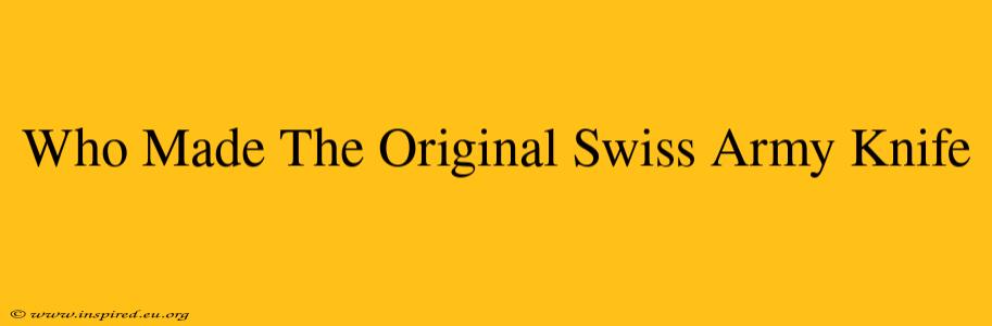 Who Made The Original Swiss Army Knife